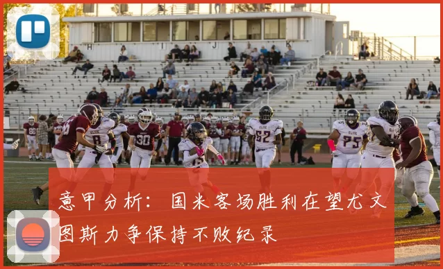 意甲分析：国米客场胜利在望尤文图斯力争保持不败纪录