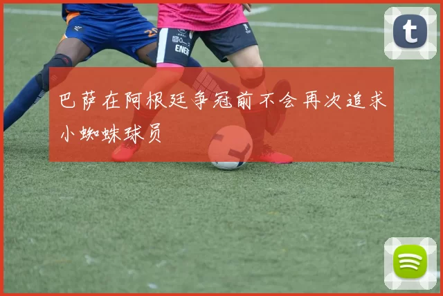 巴萨在阿根廷争冠前不会再次追求小蜘蛛球员