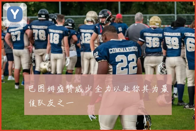 巴图姆盛赞威少全力以赴称其为最佳队友之一