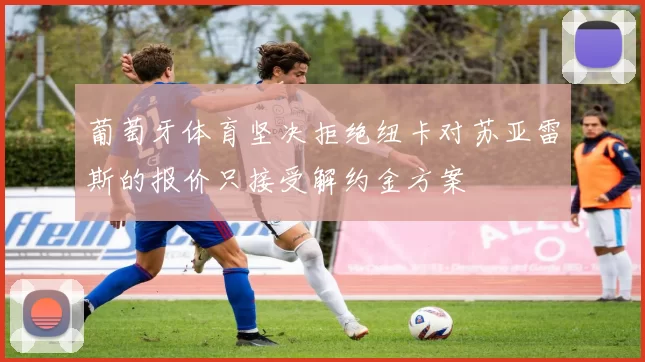 葡萄牙体育坚决拒绝纽卡对苏亚雷斯的报价只接受解约金方案