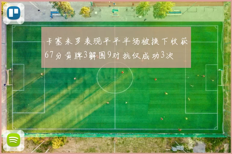 卡塞米罗表现平平半场被换下收获67分黄牌3解围9对抗仅成功3次