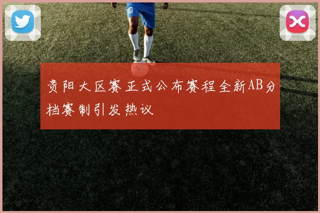贵阳大区赛正式公布赛程全新AB分档赛制引发热议