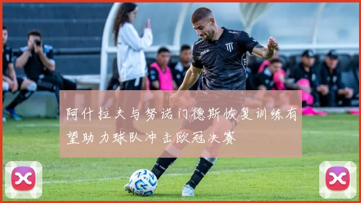 阿什拉夫与努诺门德斯恢复训练有望助力球队冲击欧冠决赛